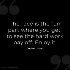 the race is the fun part where you get to see the hard work pay off enjoy it