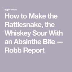 the words how to make the rattiesnake, the whiskey sour with an absinte bite robb report