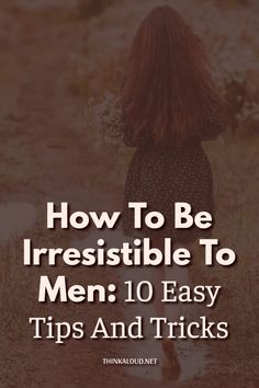 How To Get Men To Like You, How To Be Flirty Tips, Being Irresistible, How To Become Irresistible To Him, How To Dress Sexier For Your Man, How To Be Desired By Men, How To Attract Men Tips For Women