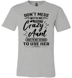 a grey t - shirt that says don't mess with me i have a crazy aunt and i'm not afraid to use her