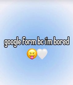 the words google form b im bored are in front of an emoticive smiley face