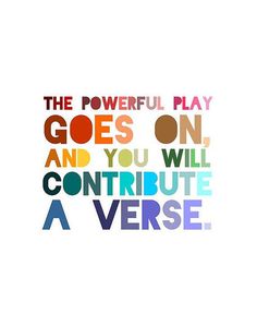 a colorful quote with the words, the powerful play goes on and you will continue a verse