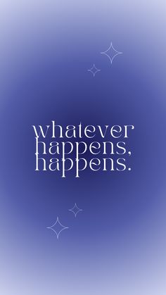 the words whatever happens happens on a blue background with white stars in the sky above it