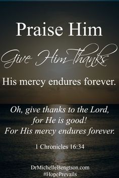 an image with the words praise him give him thanks his mercy ends forever on it