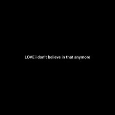 the words love i don't believe in that anymore are written on a black background