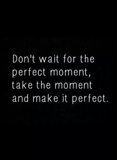 the words don't wait for the perfect moment, take the moment and make it perfect