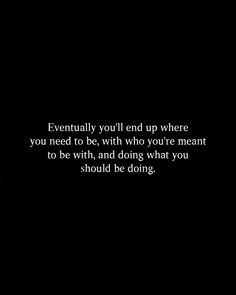 a black and white photo with the words, eventually you'll end up where you need to be, which who you're meant to be, and doing what you should