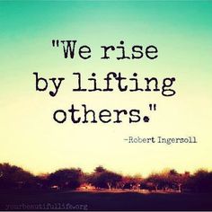 there is a quote that says we rise by lifting others