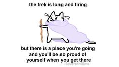 a drawing of a cat holding a stick with the caption that reads, when you're trying to get there, the trek is long and tying but there is a place you're