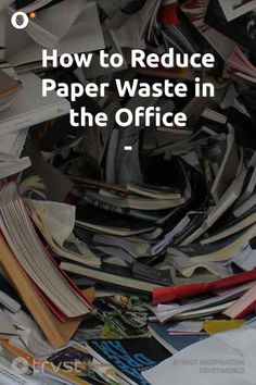 a pile of papers with the words how to reduce paper waste in the office