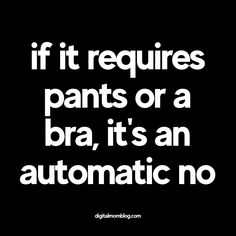 the words if it requires pants or a bra, it's an automatic no