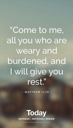 a quote that reads, come to me, all you who are weary and burdend, and i will give you rest