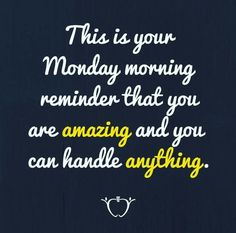 this is your monday morning reminder that you are amazing and you can handle anything