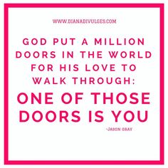 a quote that reads, god put a million doors in the world for his love to walk through one of those doors is you