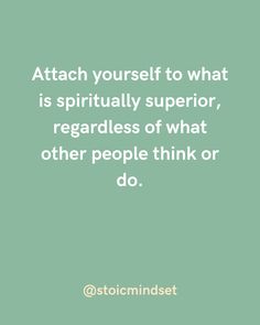 a quote that reads,'attach yourself to what is spirtillly superior regardless if