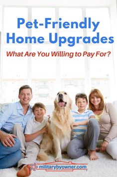 a family sitting on the floor with their dog in front of them and text that reads pet - friendly home upgrades what are you selling to pay for?