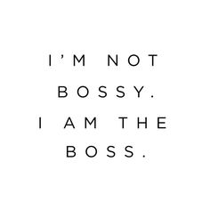 the words i'm not bossy, i am the boss in black and white