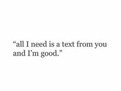 an image with the words all i need is a text from you and i'm good