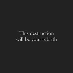 a black and white photo with the words this destruction will be your re - birth