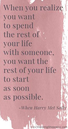 a quote that says when you relize you want to spend the rest of your life with someone, you want the rest of your life to start as soon as soon as possible