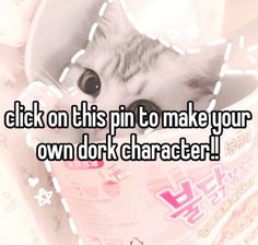 a cat peeking out from inside a cup with the caption click on this pin to make your own dork character