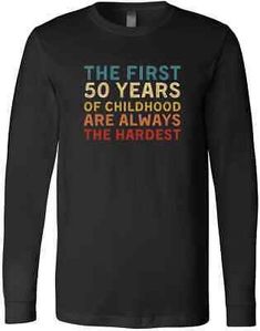 the first 50 years of childhood are always the hardest long sleeve t - shirt