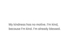 a white wall with the words my kindness has no motive i'm kind, because i'm kind