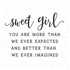 a black and white quote that says sweet girl you are more than we ever expected and better