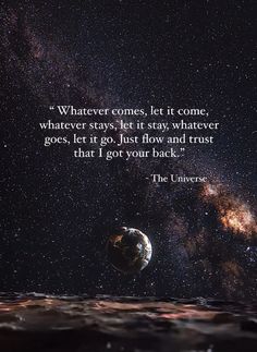 an image with the quote whatever comes, let it come, whatever stays, let it stay whatever goes, let it go just flow and trust that i got your back