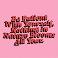 a pink background with the words be patient with yourself, nothing in nature blooms all year