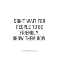 a quote that reads, don't wait for people to be friendly show them how