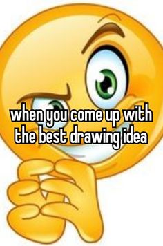 an emoticive smiley face with the words when you come up with the best drawing idea