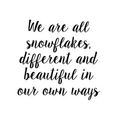 the words we are all snowflakes different and beautiful in our own ways on a white background