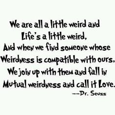 a quote from dr seusse about love and life, with the words'we are all a little weird and life's a little weird