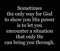 someones the only way for god to show you his power is to let you encounter a situation that only he can bring you through