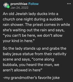 an old jewish lady sucks into a church one night during a sudden rain shower the priest comes in while she's waiting out the rain and says, you can't be here