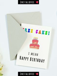 a birthday card with the words free cake i mean happy birthday on it next to an envelope