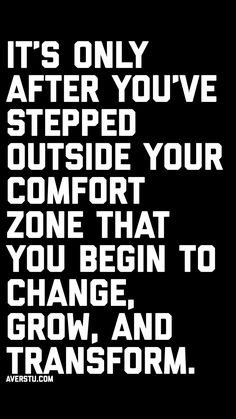 a black and white poster with the words it's only after you've stepped outside your comfort zone that you begin to change, grow and transform