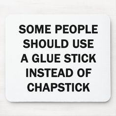 some people should use a glue stick instead of chapstick mousepads,