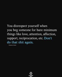 the quote you disrect yourself when you beg someone for bare minimum things like attention, affection, support, reprocation, etc don't