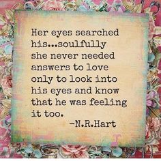 a quote from n r hart about her eyes searching his soulfully she never needed answers to love only to look into his eyes and know that he was feeling it too