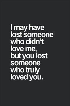 the words i may have lost someone who didn't love me but you lost someone who