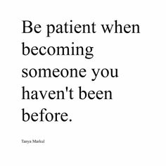 a quote on being patient when becoming someone you haven't been before by tanya mazul