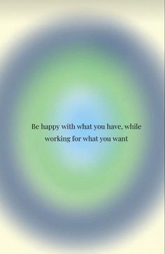 a blue and green circular with the words be happy with what you have while working for what you want