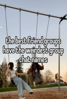 the best friend groups have the weirdest group chat names on it's swings