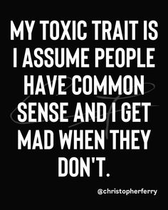 a black and white quote with the words, my tonic ratt is assume people have common sense and i get mad when they don't