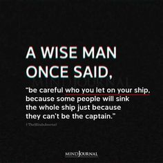 a wise man once said, be careful who you let on your ship because the whole ship just because they can't be the captain