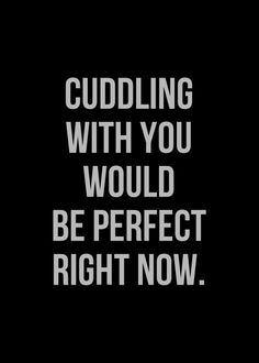 a black and white photo with the words cuddling with you would be perfect right now