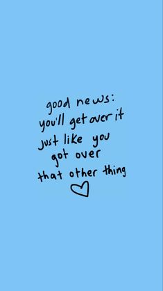 a blue background with the words good news you'll get over it just like you got over that other thing