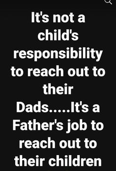 a black and white quote with the words it's not a child's responsity to reach out to their dads